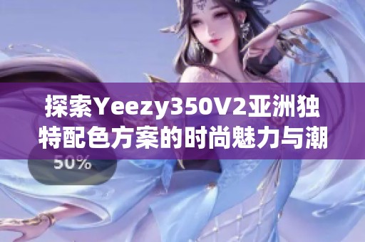 探索Yeezy350V2亚洲独特配色方案的时尚魅力与潮流风向