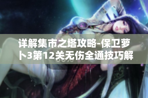 详解集市之塔攻略-保卫萝卜3第12关无伤全通技巧解析