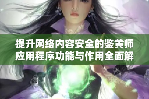 提升网络内容安全的鉴黄师应用程序功能与作用全面解析