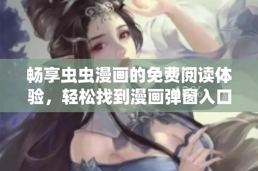 畅享虫虫漫画的免费阅读体验，轻松找到漫画弹窗入口的全新方式