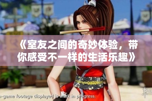 《室友之间的奇妙体验，带你感受不一样的生活乐趣》