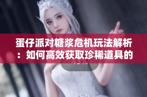 蛋仔派对糖浆危机玩法解析：如何高效获取珍稀道具的攻略分享