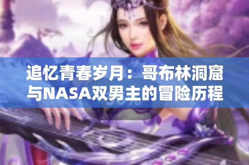 追忆青春岁月：哥布林洞窟与NASA双男主的冒险历程