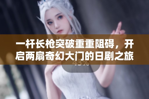 一杆长枪突破重重阻碍，开启两扇奇幻大门的日剧之旅