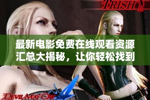 最新电影免费在线观看资源汇总大揭秘，让你轻松找到心仪影片