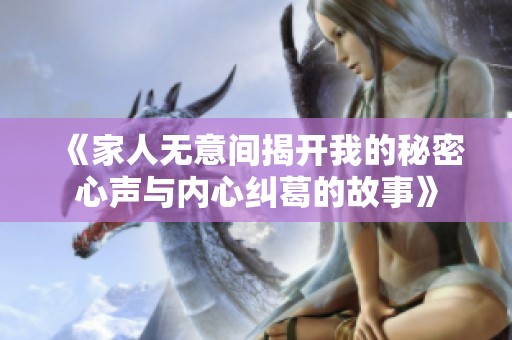 《家人无意间揭开我的秘密心声与内心纠葛的故事》
