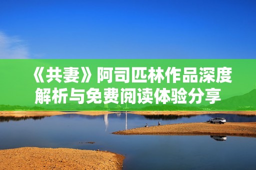 《共妻》阿司匹林作品深度解析与免费阅读体验分享