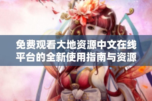 免费观看大地资源中文在线平台的全新使用指南与资源分享