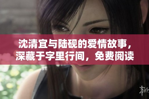 沈清宜与陆砚的爱情故事，深藏于字里行间，免费阅读尽在其中