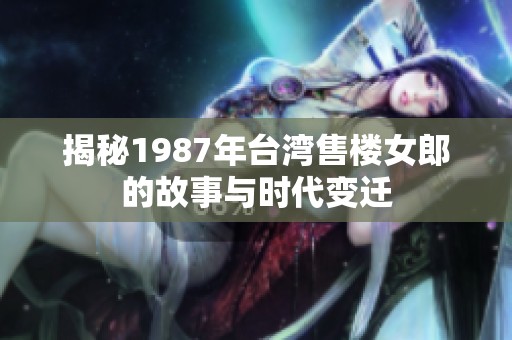 揭秘1987年台湾售楼女郎的故事与时代变迁