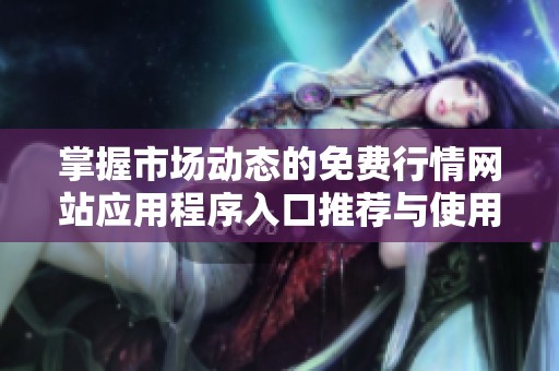 掌握市场动态的免费行情网站应用程序入口推荐与使用指南