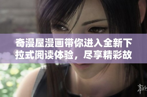 奇漫屋漫画带你进入全新下拉式阅读体验，尽享精彩故事魅力