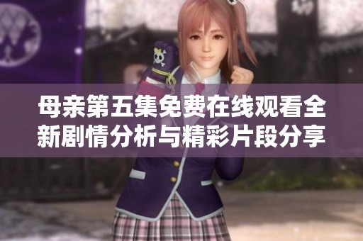 母亲第五集免费在线观看全新剧情分析与精彩片段分享