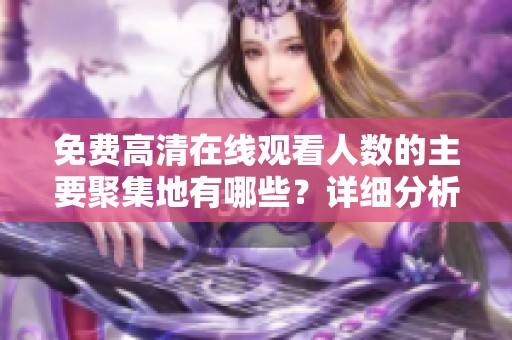 免费高清在线观看人数的主要聚集地有哪些？详细分析与推荐