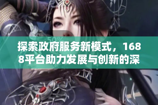 探索政府服务新模式，1688平台助力发展与创新的深度结合