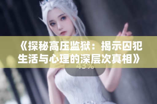 《探秘高压监狱：揭示囚犯生活与心理的深层次真相》