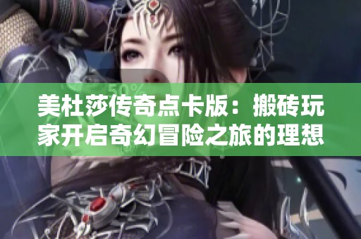 美杜莎传奇点卡版：搬砖玩家开启奇幻冒险之旅的理想之选