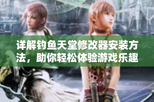 详解钓鱼天堂修改器安装方法，助你轻松体验游戏乐趣
