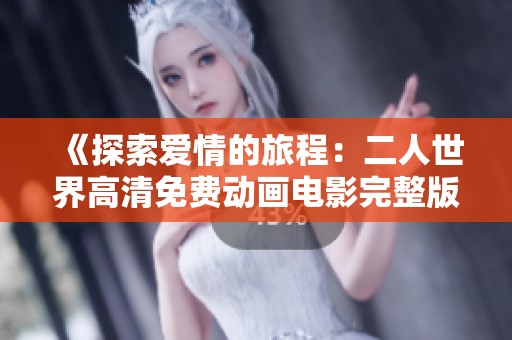《探索爱情的旅程：二人世界高清免费动画电影完整版欣赏》