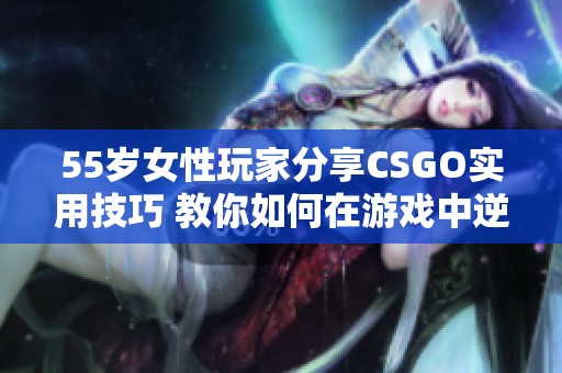 55岁女性玩家分享CSGO实用技巧 教你如何在游戏中逆转局势