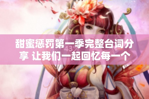 甜蜜惩罚第一季完整台词分享 让我们一起回忆每一个感动瞬间