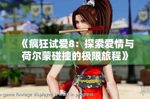 《疯狂试爱8：探索爱情与荷尔蒙碰撞的极限旅程》