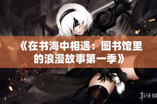 《在书海中相遇：图书馆里的浪漫故事第一季》