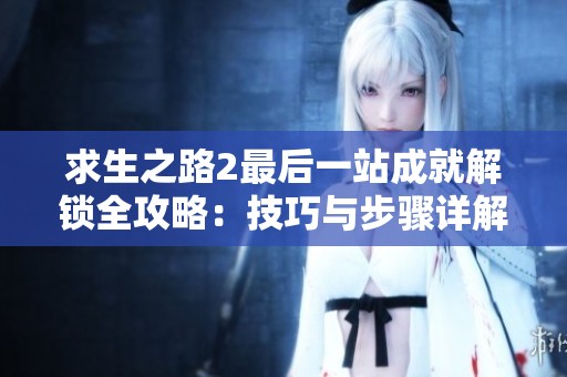 求生之路2最后一站成就解锁全攻略：技巧与步骤详解