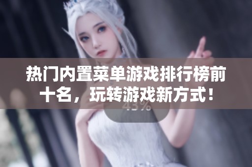 热门内置菜单游戏排行榜前十名，玩转游戏新方式！