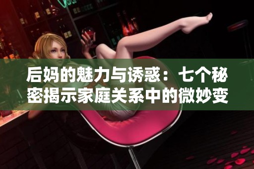 后妈的魅力与诱惑：七个秘密揭示家庭关系中的微妙变化