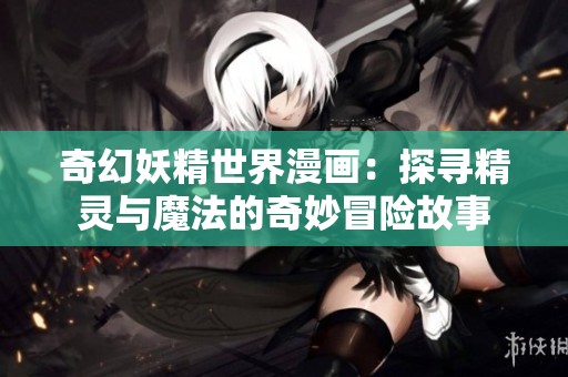 奇幻妖精世界漫画：探寻精灵与魔法的奇妙冒险故事