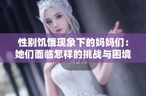 性别饥饿现象下的妈妈们：她们面临怎样的挑战与困境