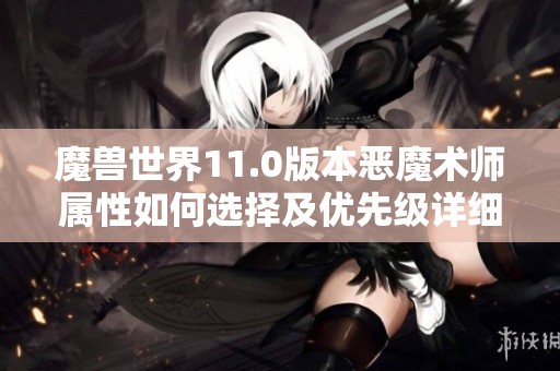 魔兽世界11.0版本恶魔术师属性如何选择及优先级详细指南
