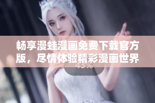 畅享漫蛙漫画免费下载官方版，尽情体验精彩漫画世界