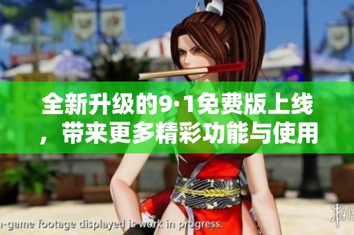 全新升级的9·1免费版上线，带来更多精彩功能与使用体验