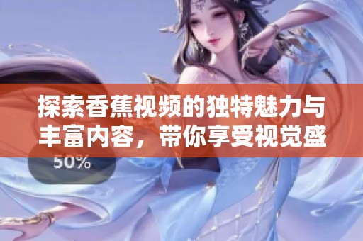 探索香蕉视频的独特魅力与丰富内容，带你享受视觉盛宴