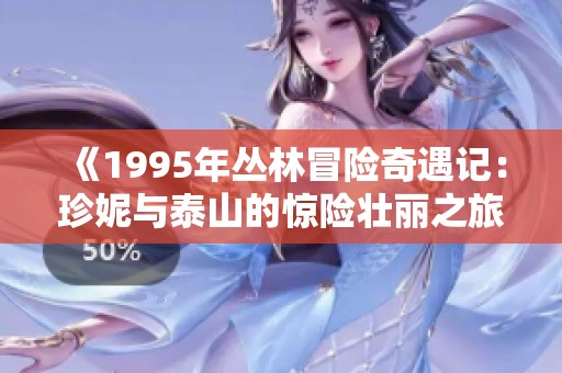 《1995年丛林冒险奇遇记：珍妮与泰山的惊险壮丽之旅》