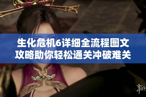 生化危机6详细全流程图文攻略助你轻松通关冲破难关