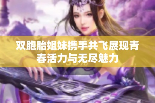双胞胎姐妹携手共飞展现青春活力与无尽魅力