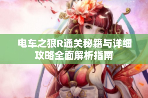 电车之狼R通关秘籍与详细攻略全面解析指南