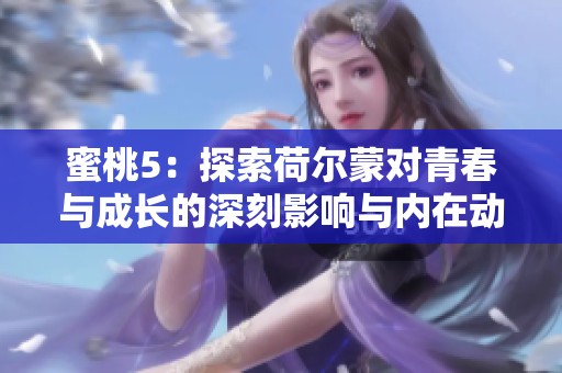 蜜桃5：探索荷尔蒙对青春与成长的深刻影响与内在动力