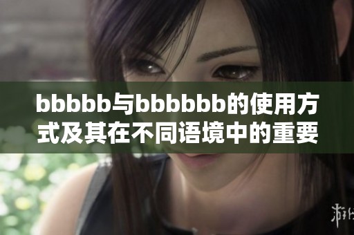 bbbbb与bbbbbb的使用方式及其在不同语境中的重要性分析