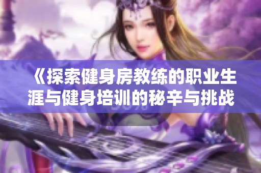 《探索健身房教练的职业生涯与健身培训的秘辛与挑战》