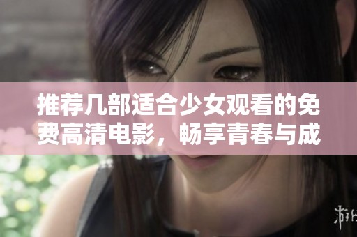推荐几部适合少女观看的免费高清电影，畅享青春与成长的美好故事