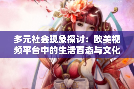 多元社会现象探讨：欧美视频平台中的生活百态与文化交流