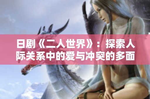 日剧《二人世界》：探索人际关系中的爱与冲突的多面人生
