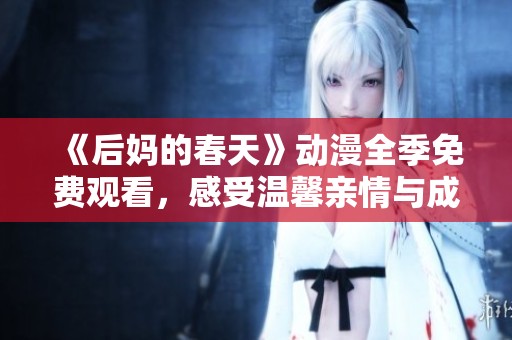 《后妈的春天》动漫全季免费观看，感受温馨亲情与成长的精彩故事