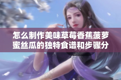 怎么制作美味草莓香蕉菠萝蜜丝瓜的独特食谱和步骤分享