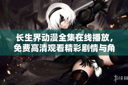 长生界动漫全集在线播放，免费高清观看精彩剧情与角色发展解析
