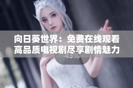 向日葵世界：免费在线观看高品质电视剧尽享剧情魅力与精彩瞬间